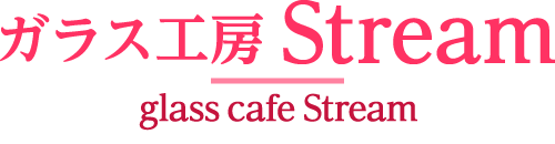 ガラス工房Stream｜glass cafe Stream(グラスカフェストリーム)